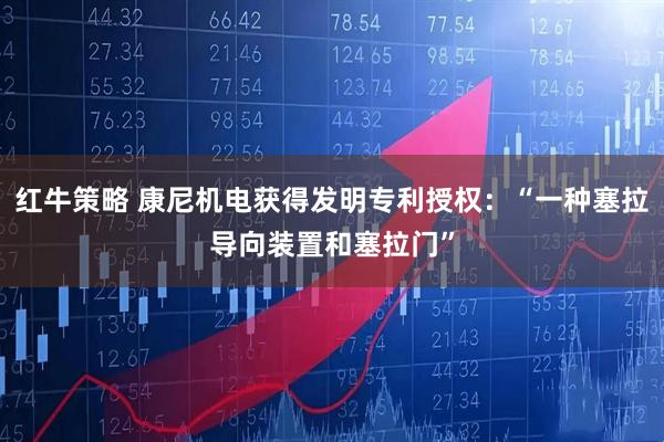 红牛策略 康尼机电获得发明专利授权：“一种塞拉导向装置和塞拉门”
