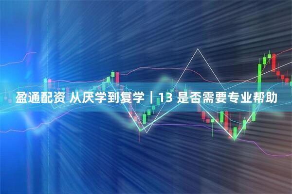 盈通配资 从厌学到复学｜13 是否需要专业帮助